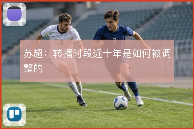 苏超：转播时段近十年是如何被调整的
