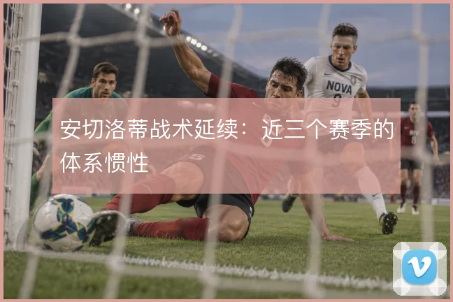 安切洛蒂战术延续：近三个赛季的体系惯性