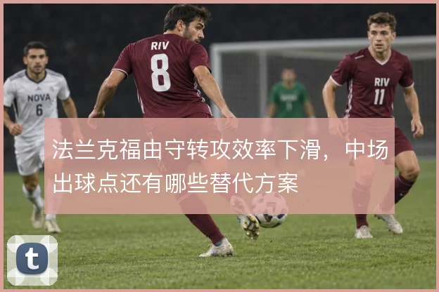 法兰克福由守转攻效率下滑，中场出球点还有哪些替代方案