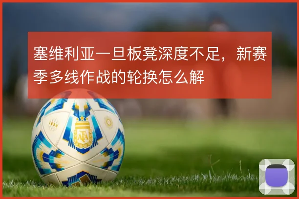 塞维利亚一旦板凳深度不足，新赛季多线作战的轮换怎么解