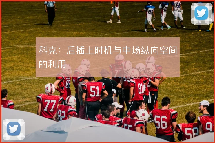 科克：后插上时机与中场纵向空间的利用