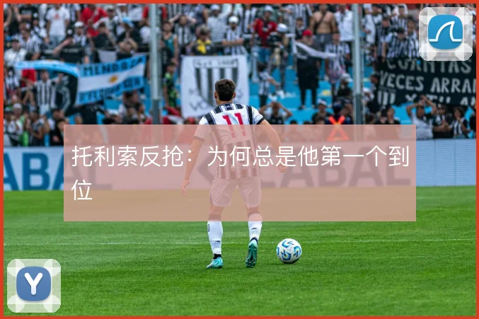 托利索反抢：为何总是他第一个到位