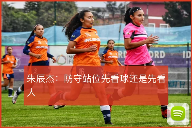 朱辰杰：防守站位先看球还是先看人