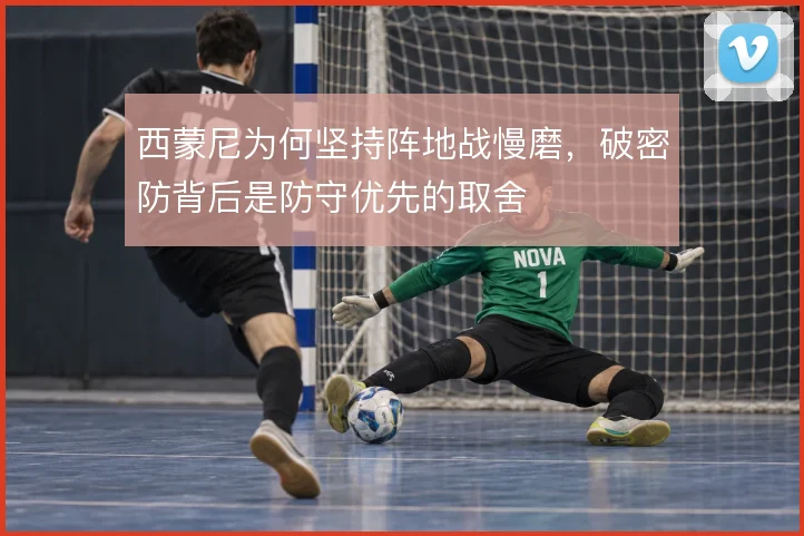 西蒙尼为何坚持阵地战慢磨，破密防背后是防守优先的取舍