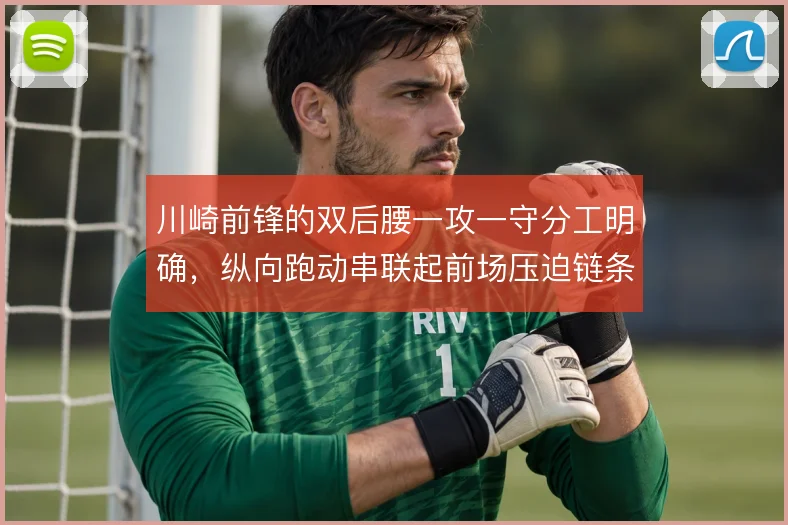 川崎前锋的双后腰一攻一守分工明确,纵向跑动串联起前场压迫链条