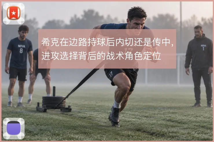 希克在边路持球后内切还是传中，进攻选择背后的战术角色定位