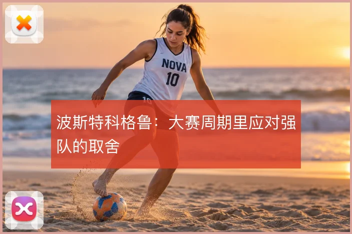 波斯特科格鲁：大赛周期里应对强队的取舍