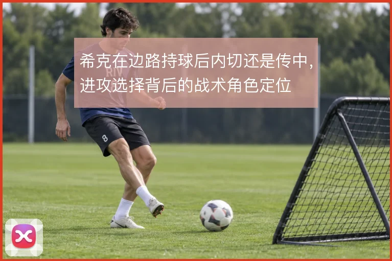 希克在边路持球后内切还是传中，进攻选择背后的战术角色定位