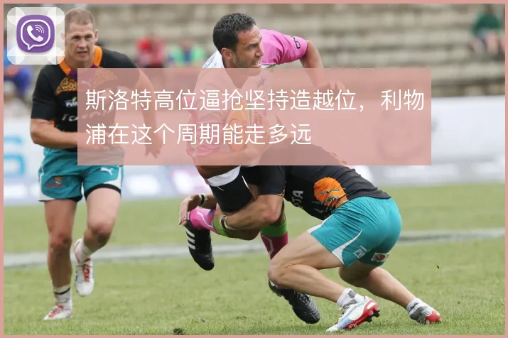 斯洛特高位逼抢坚持造越位，利物浦在这个周期能走多远