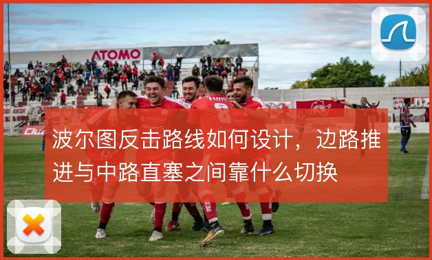 波尔图反击路线如何设计，边路推进与中路直塞之间靠什么切换