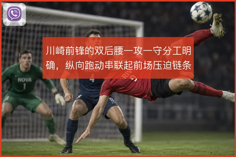 川崎前锋的双后腰一攻一守分工明确,纵向跑动串联起前场压迫链条