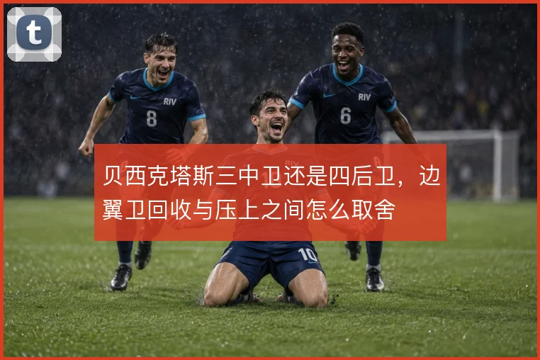 贝西克塔斯三中卫还是四后卫，边翼卫回收与压上之间怎么取舍
