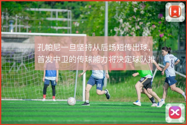 孔帕尼一旦坚持从后场短传出球,首发中卫的传球能力将决定球队推进上限
