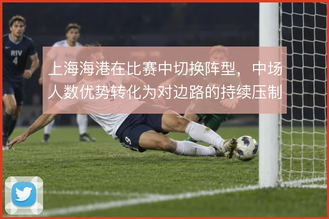 上海海港在比赛中切换阵型，中场人数优势转化为对边路的持续压制