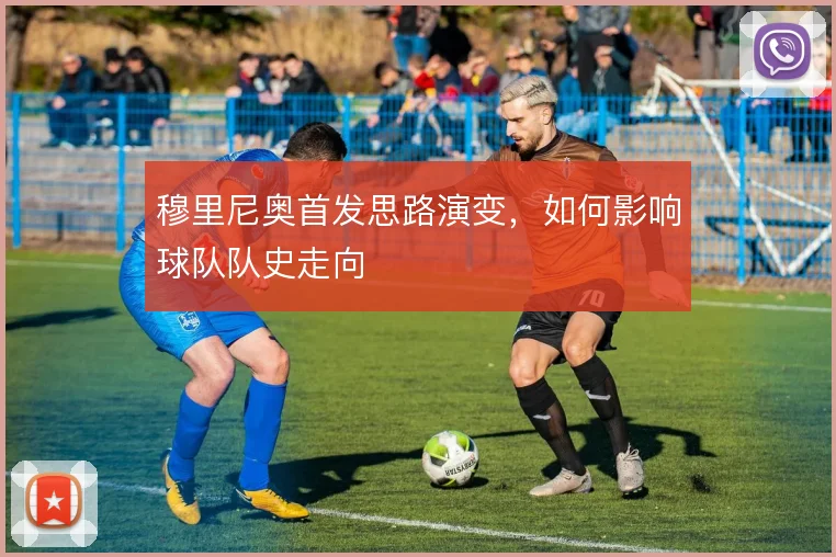 穆里尼奥首发思路演变，如何影响球队队史走向