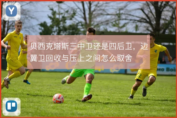 贝西克塔斯三中卫还是四后卫，边翼卫回收与压上之间怎么取舍