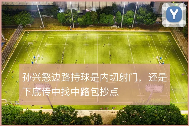 孙兴慜边路持球是内切射门,还是下底传中找中路包抄点