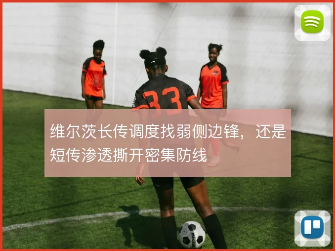 维尔茨长传调度找弱侧边锋,还是短传渗透撕开密集防线