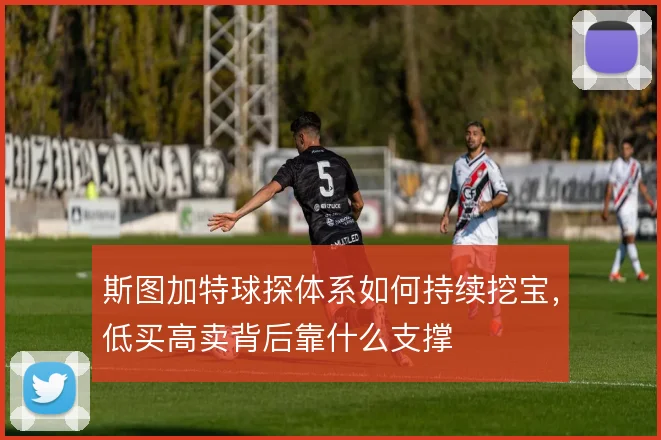 斯图加特球探体系如何持续挖宝，低买高卖背后靠什么支撑