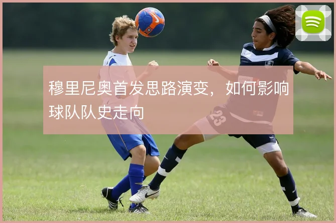穆里尼奥首发思路演变，如何影响球队队史走向