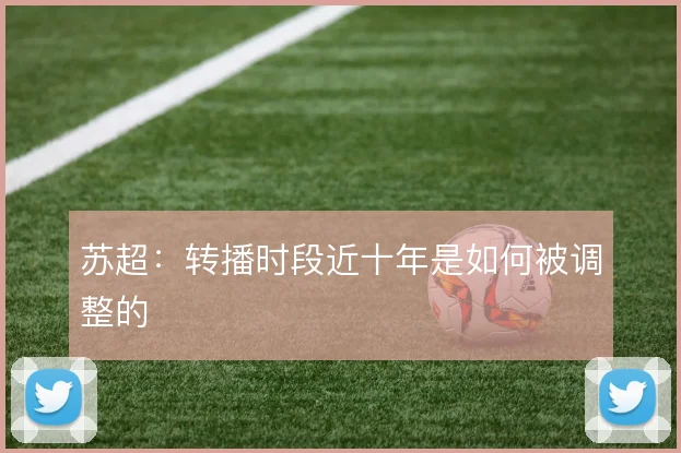 苏超：转播时段近十年是如何被调整的