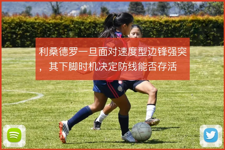 利桑德罗一旦面对速度型边锋强突，其下脚时机决定防线能否存活
