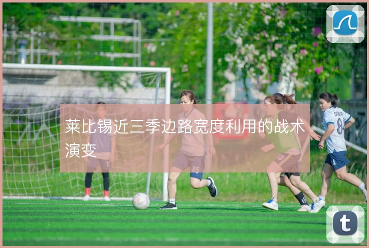 莱比锡近三季边路宽度利用的战术演变