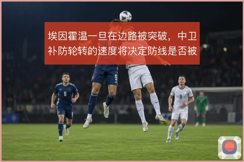 埃因霍温一旦在边路被突破，中卫补防轮转的速度将决定防线是否被打穿