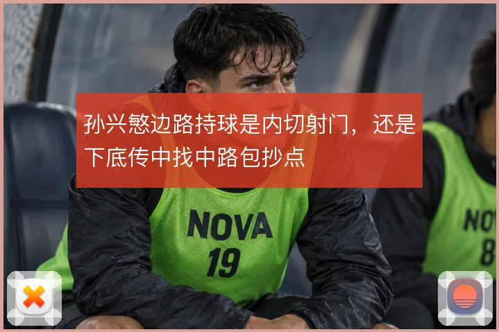 孙兴慜边路持球是内切射门,还是下底传中找中路包抄点