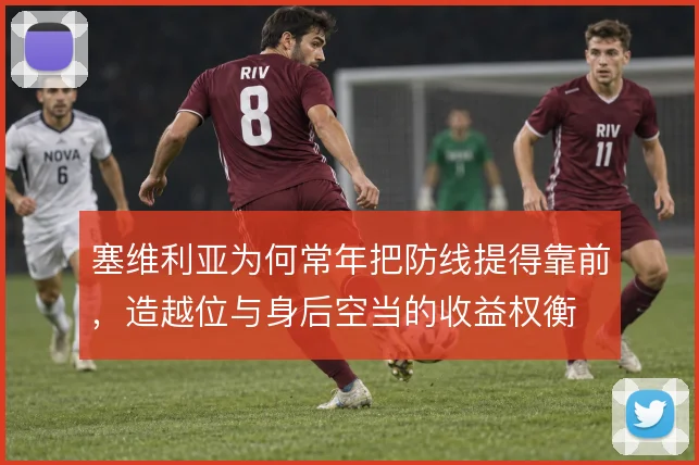 塞维利亚为何常年把防线提得靠前，造越位与身后空当的收益权衡