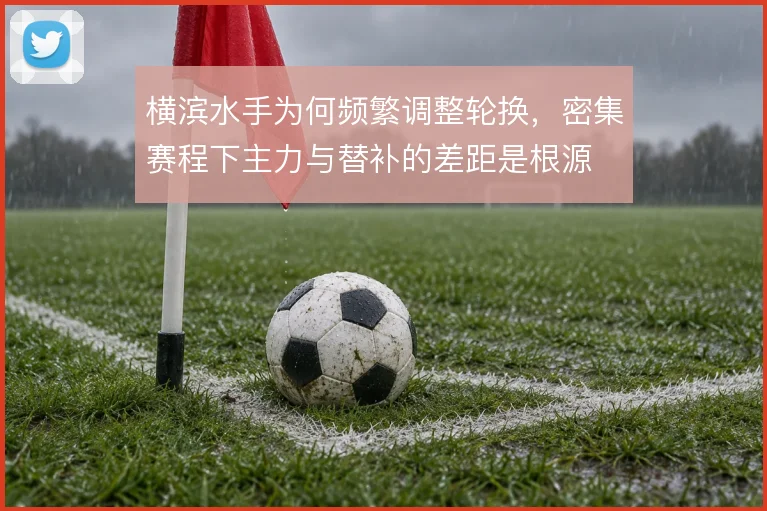 横滨水手为何频繁调整轮换，密集赛程下主力与替补的差距是根源