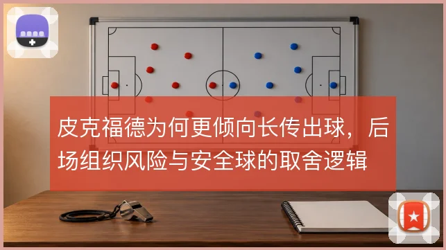 皮克福德为何更倾向长传出球，后场组织风险与安全球的取舍逻辑