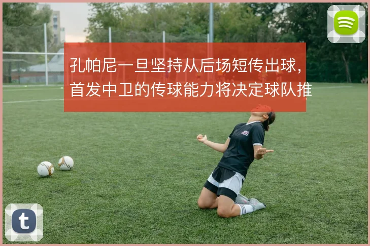 孔帕尼一旦坚持从后场短传出球,首发中卫的传球能力将决定球队推进上限