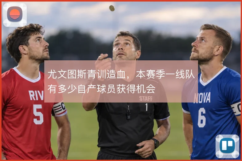 尤文图斯青训造血，本赛季一线队有多少自产球员获得机会