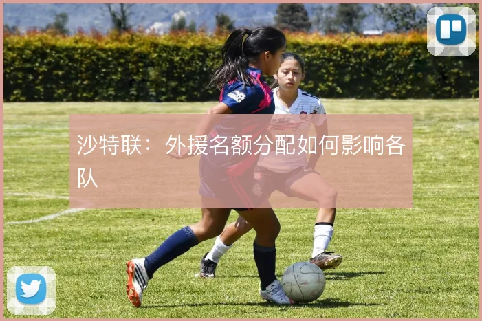 沙特联：外援名额分配如何影响各队