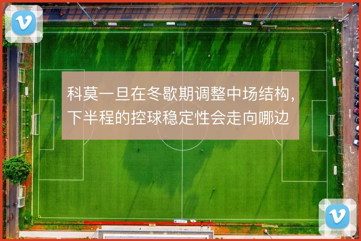 科莫一旦在冬歇期调整中场结构，下半程的控球稳定性会走向哪边