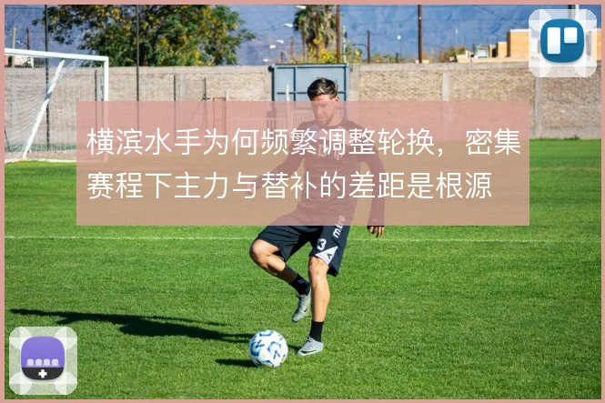 横滨水手为何频繁调整轮换，密集赛程下主力与替补的差距是根源