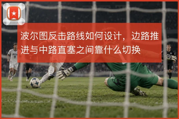 波尔图反击路线如何设计，边路推进与中路直塞之间靠什么切换